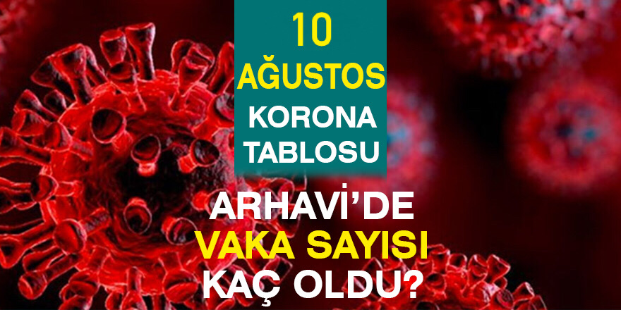Arhavi 10.08.2021 Güncel Koronavirüs Tablosu Yayınlandı 